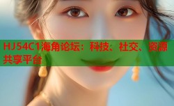 HJ54C1海角论坛：科技、社交、资源共享平台