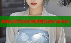 海角社区论坛在线观看互动分享平台