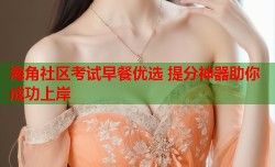 海角社区考试早餐优选 提分神器助你成功上岸