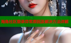 海角社区登录异常原因及解决方法详解