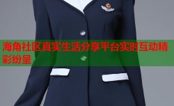 海角社区真实生活分享平台实时互动精彩纷呈