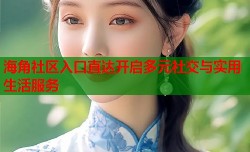 海角社区入口直达开启多元社交与实用生活服务