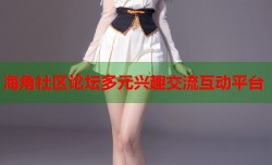 海角社区论坛多元兴趣交流互动平台