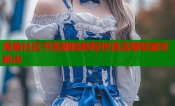 海角社区书签删除教程快速清理收藏夹秘诀