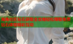海角社区钻石获取全攻略轻松赚取免费钻石体验精彩互动