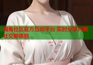 海角社区官方互动平台 实时分享兴趣社交新体验