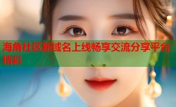 海角社区新域名上线畅享交流分享平台精彩