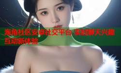海角社区安卓社交平台 实时聊天兴趣互动新体验