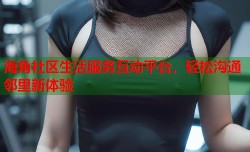 海角社区生活服务互动平台，轻松沟通邻里新体验