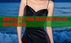 海角社区入门指南 探索互动交流与资源共享新天地