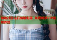 海角社区钻石破解利器 免费畅享VIP视频体验