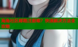 海角社区邮箱注册难？快速解决方法全攻略