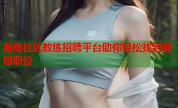 海角社区教练招聘平台助你轻松找到理想职位