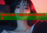 海角社区录音下载攻略快速保存精彩声音