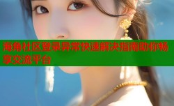 海角社区登录异常快速解决指南助你畅享交流平台