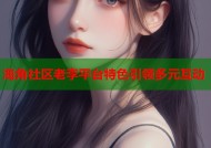 海角社区老李平台特色引领多元互动