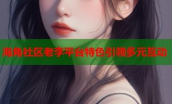 海角社区老李平台特色引领多元互动