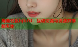 海角社区hjb7d：互动交流与资源共享新天地