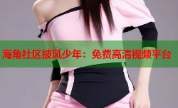 海角社区披风少年：免费高清视频平台