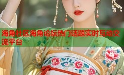 海角社区海角论坛热门话题实时互动交流平台