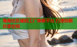海角社区破旧工厂焕新平台 打造创新共享空间