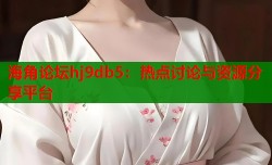 海角论坛hj9db5：热点讨论与资源分享平台