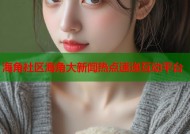 海角社区海角大新闻热点速递互动平台