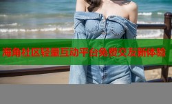 海角社区轻量互动平台免费交友新体验