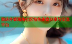 重庆外婆海角社区特色美食分享与交流平台