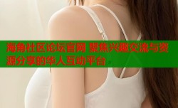 海角社区论坛官网 聚焦兴趣交流与资源分享的华人互动平台