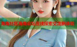 海角社区海角论坛在线探索交流新体验