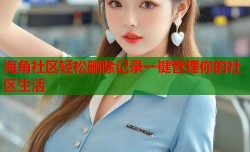 海角社区轻松删除记录一键管理你的社区生活