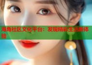 海角社区文化平台：发现精彩生活新体验