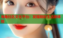 海角社区文化平台：发现精彩生活新体验