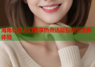 海角社区入口畅享热点话题互动交流新体验