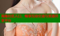 海角社区入口，畅享互动交流与资源共享平台