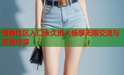 海角社区入口永久进入畅享无限交流与资源分享