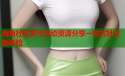 海角社区多元互动资源分享一站式社交新体验