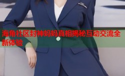 海角社区封神妈妈真相揭秘互动交流全新体验