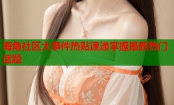 海角社区大事件热贴速递掌握最新热门话题