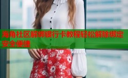 海角社区解绑银行卡教程轻松解除绑定安全便捷