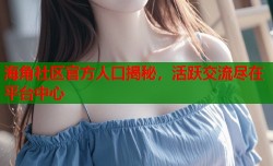海角社区官方人口揭秘，活跃交流尽在平台中心