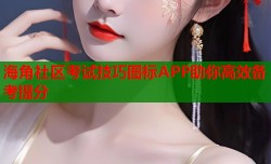 海角社区考试技巧图标APP助你高效备考提分