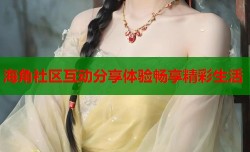 海角社区互动分享体验畅享精彩生活