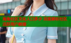 海角社区文化人口多少 深度解析社区活跃用户数据