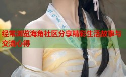 经常浏览海角社区分享精彩生活故事与交流心得