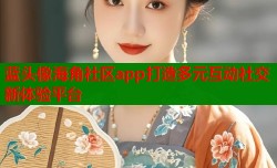 蓝头像海角社区app打造多元互动社交新体验平台
