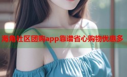 海角社区团购app靠谱省心购物优惠多