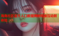 海角社区官方人口数据揭秘精准互动新体验