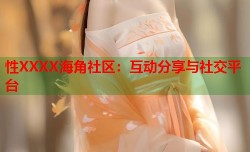 性XXXX海角社区：互动分享与社交平台